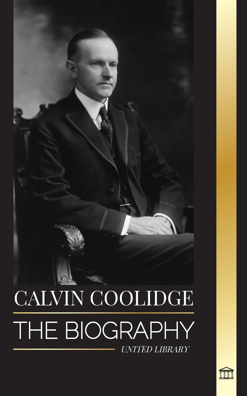 Calvin Coolidge: The biography of an America's most Underrated Revolutionist (History)