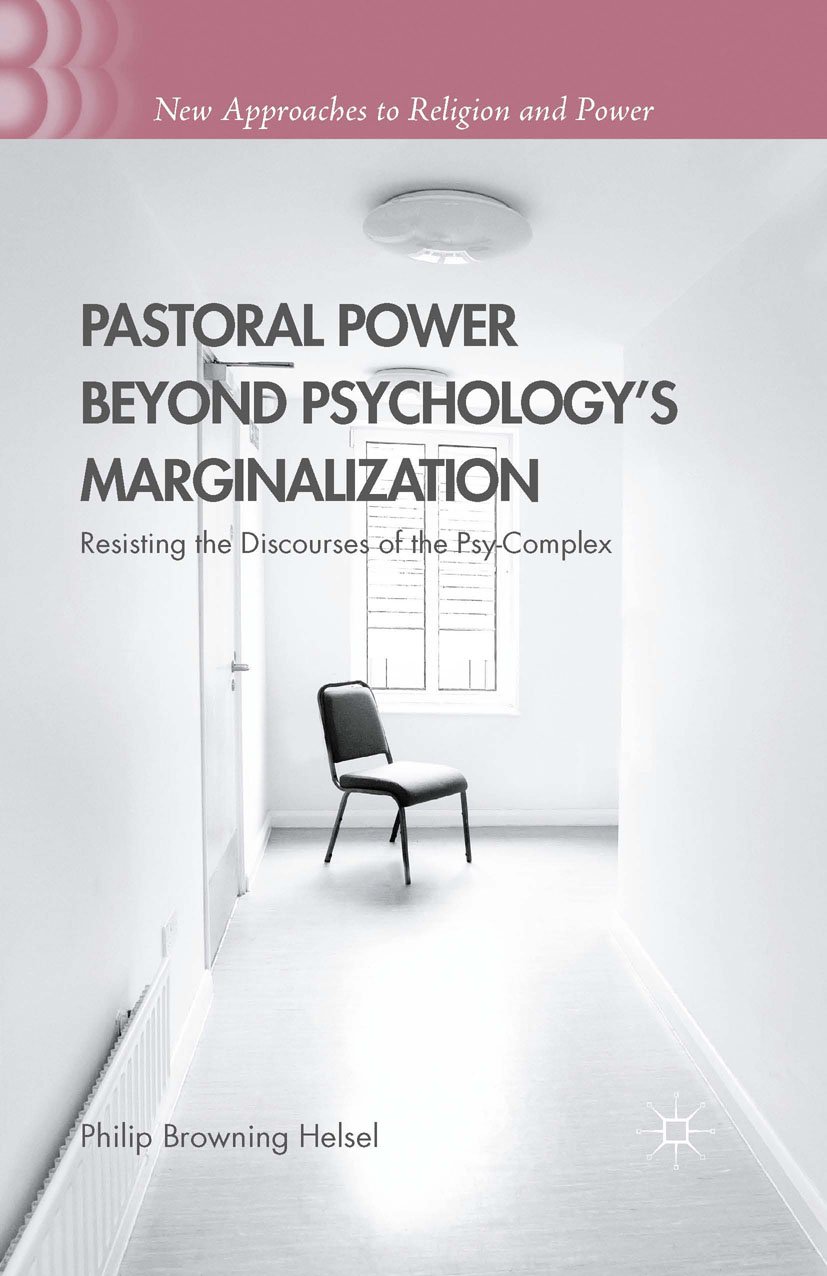 Pastoral Power Beyond Psychology's Marginalization: Resisting the Discourses of the Psy-Complex (New Approaches to Religion and Power)