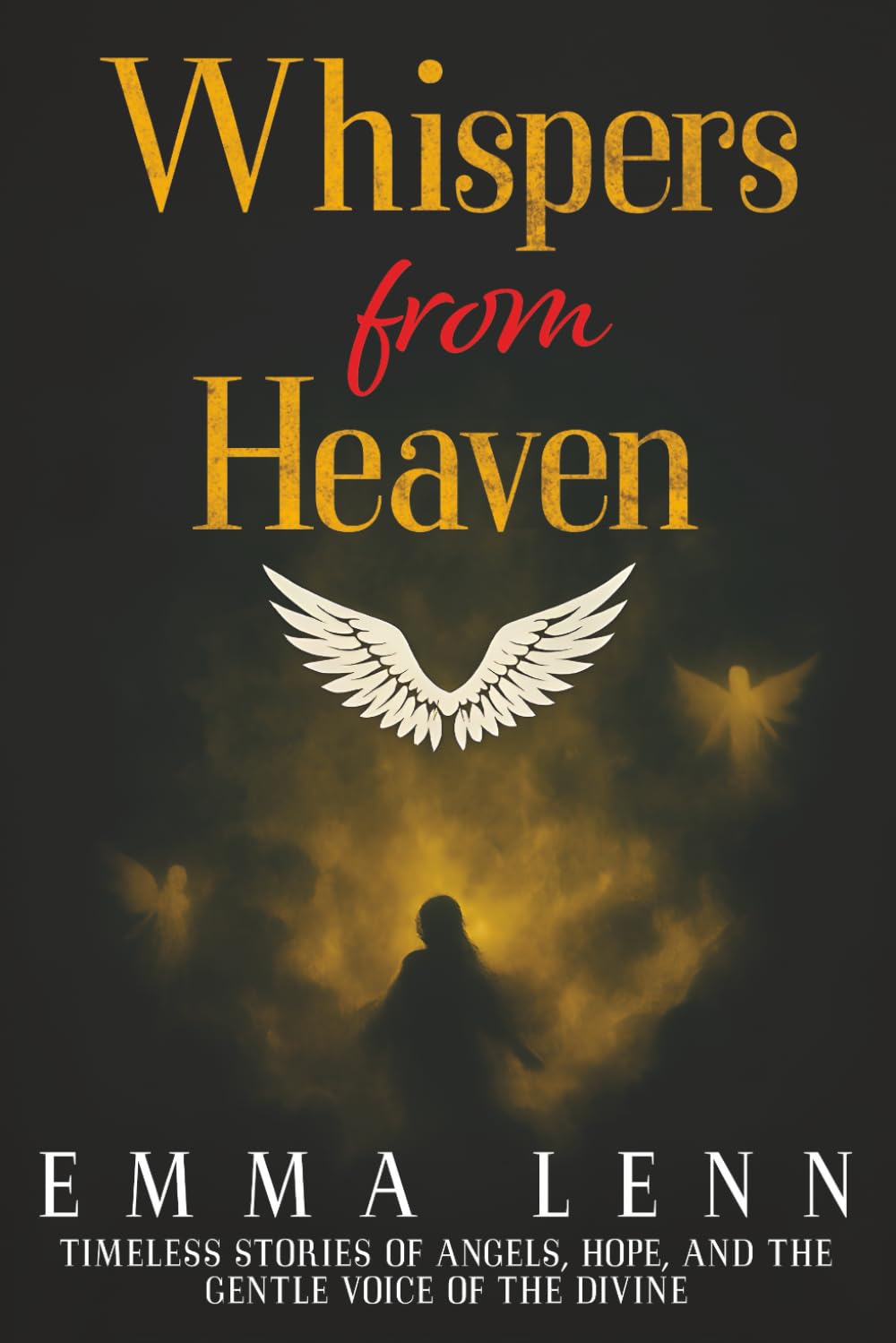 Whispers from Heaven: Timeless Stories of Angels, Hope, and the Gentle Voice of the Divine