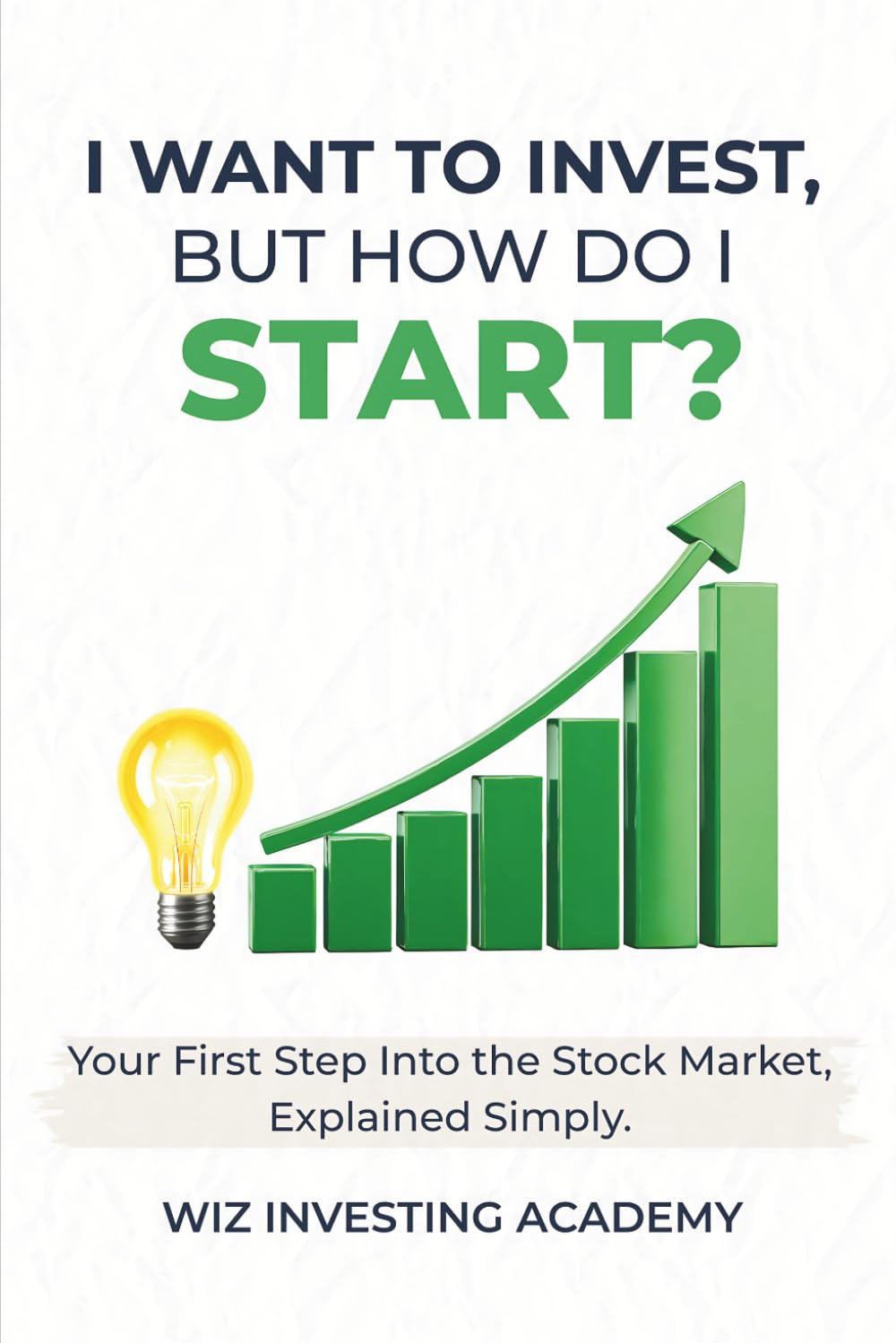 I Want to Invest, But How Do I Start?: Your First Step Into the Stock Market, Explained Simply.