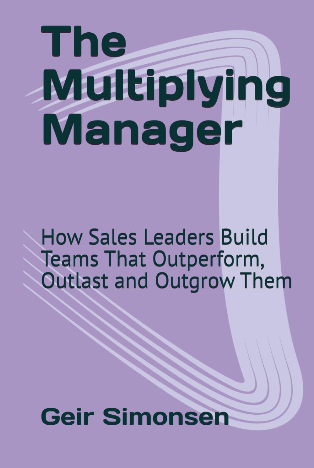 The Multiplying Manager: How Sales Leaders Build Teams That Outperform, Outlast and Outgrow Them (The Practitioner's Library)