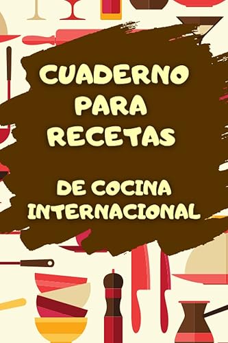 Cuaderno para Recetas de Cocina Internacional La libreta de preparación de platos favoritos tu herramienta de cocina imprescindible. (Spanish
