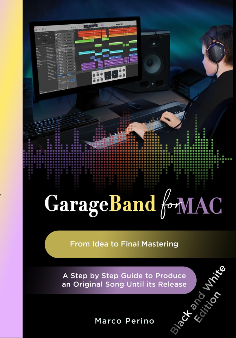 GarageBand for Mac - From Idea to Final Mastering (BLACK AND WHITE PICTURES EDITION): A Step by Step Guide to Produce an Original Song until its Release