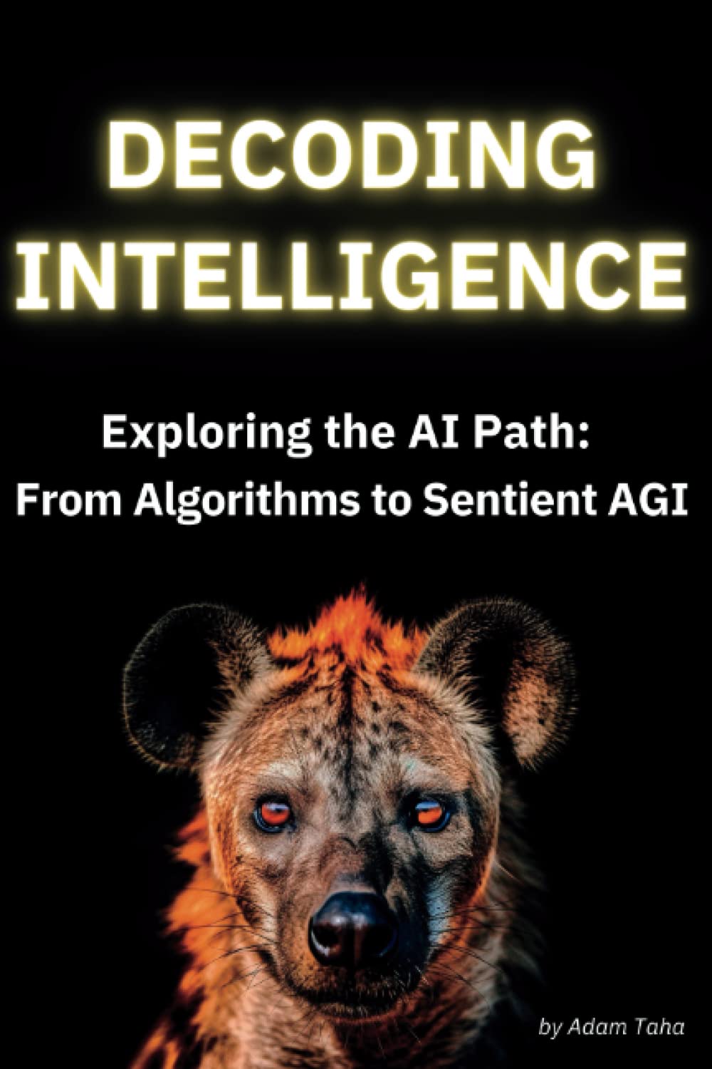 Decoding Intelligence: Exploring the AI Path: From Algorithms to Sentient  AGI : Taha, Adam: Amazon.sg: Books