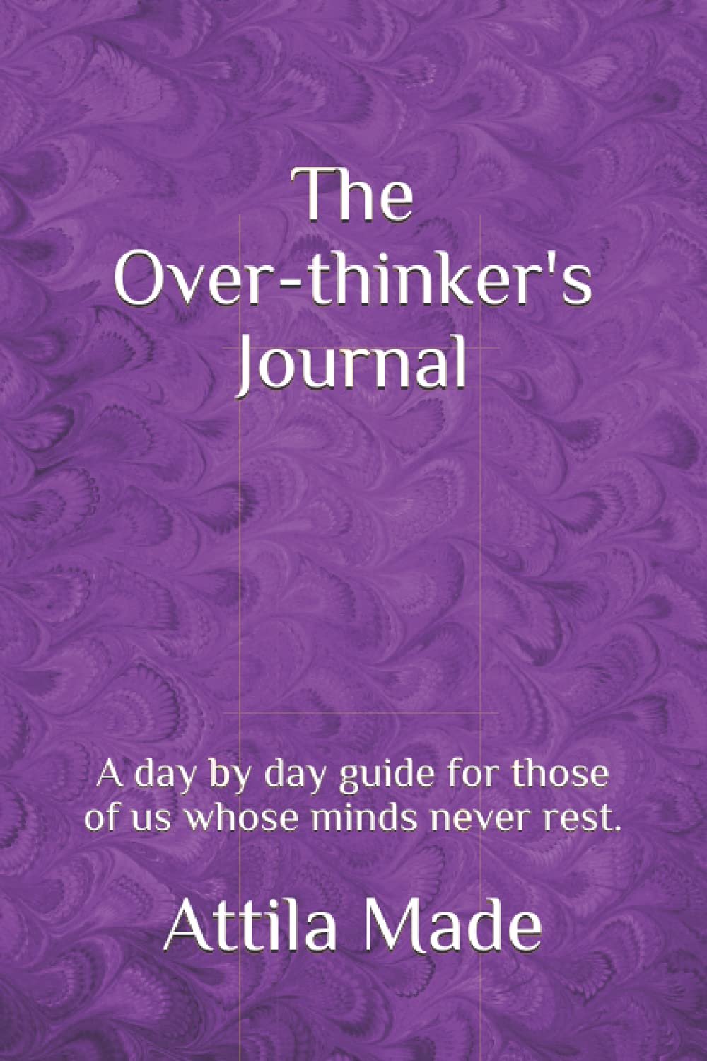 The Over-thinker's Journal: A day by day guide for those of us whose minds never rest.