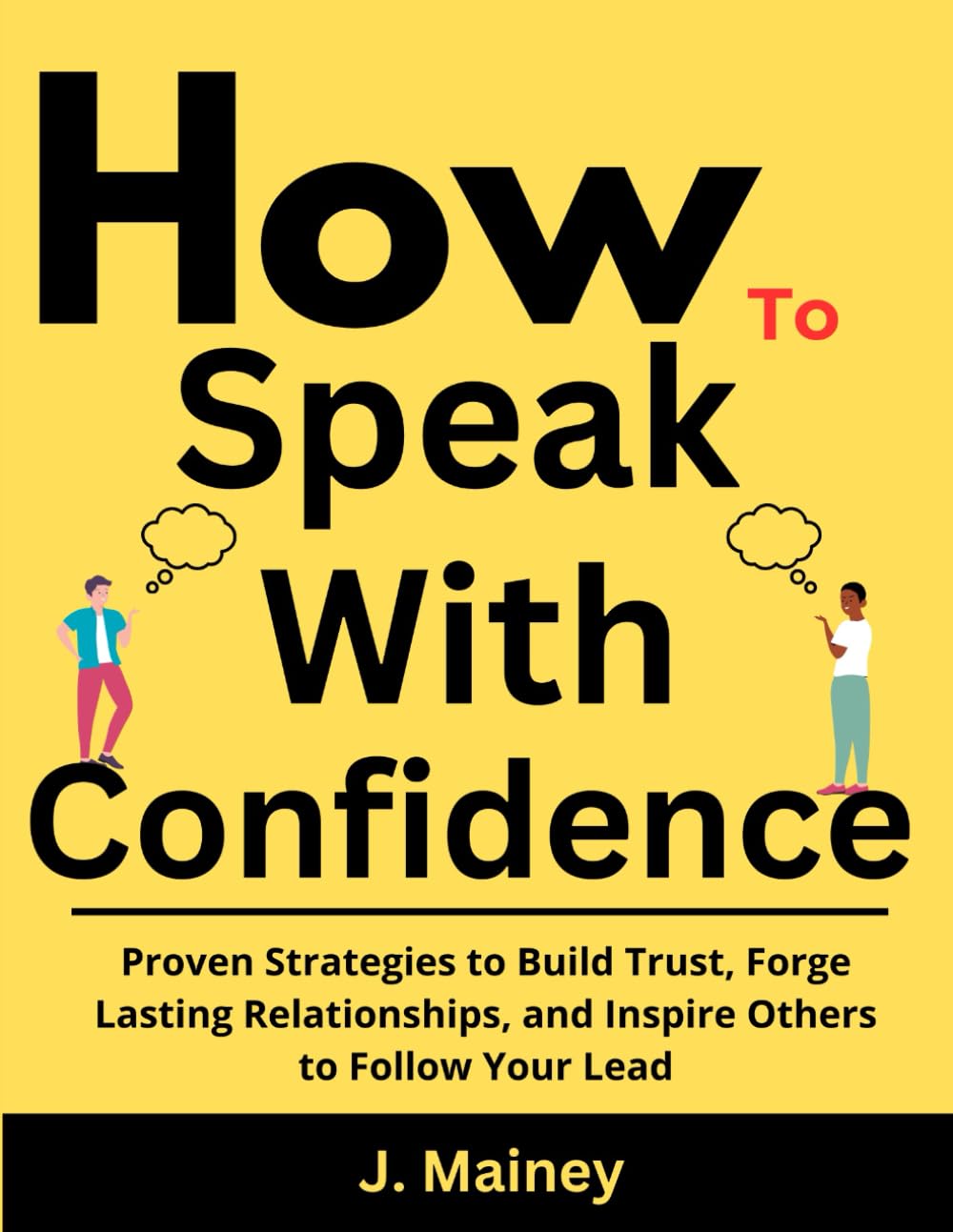How To Speak With Confidence: Proven Strategies to Build Trust, Forge Lasting Relationships, and Inspire Others to Follow Your Lead
