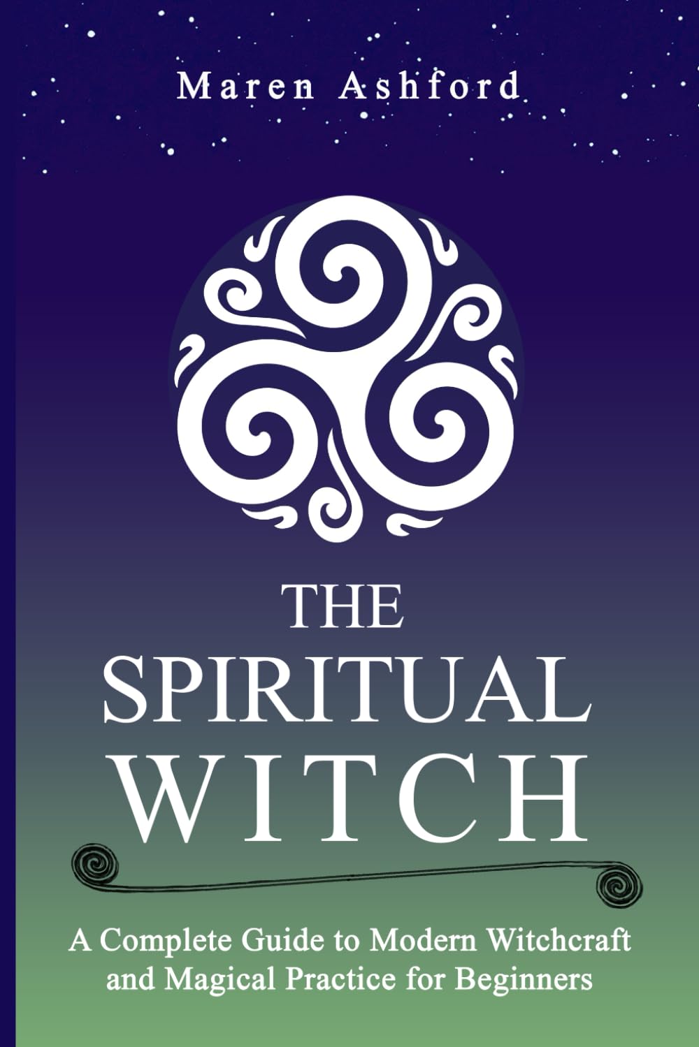 The Spiritual Witch: A Complete Guide to Modern Witchcraft and Magical Practice for Beginners