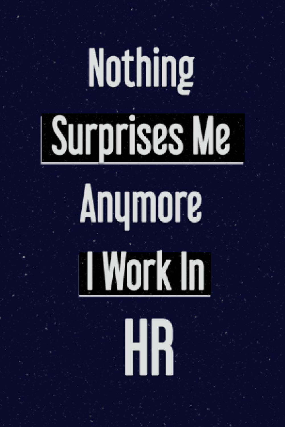 Nothing Surprises me anymore I work in HR.: Classy Notebook with Premium cover Lined Journal simple gifts, Size 6 x 9, 110 pages