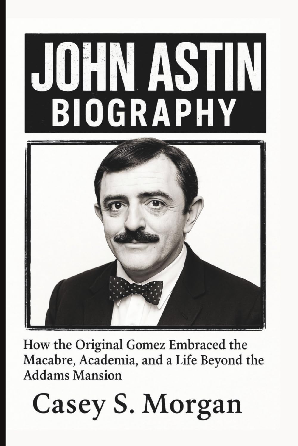 JOHN ASTIN BIOGRAPHY: How the Original Gomez Embraced the Macabre, Academia, and a Life Beyond the Addams Mansion