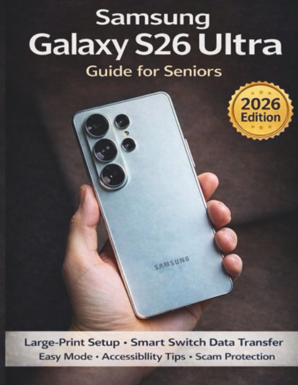 SAMSUNG GALAXY S26 ULTRA GUIDE FOR SENIORS AND BEGINNERS: “Large-Print Setup, Smart Switch Data Transfer, Easy Mode, Accessibility Tips, and Scam Protection”