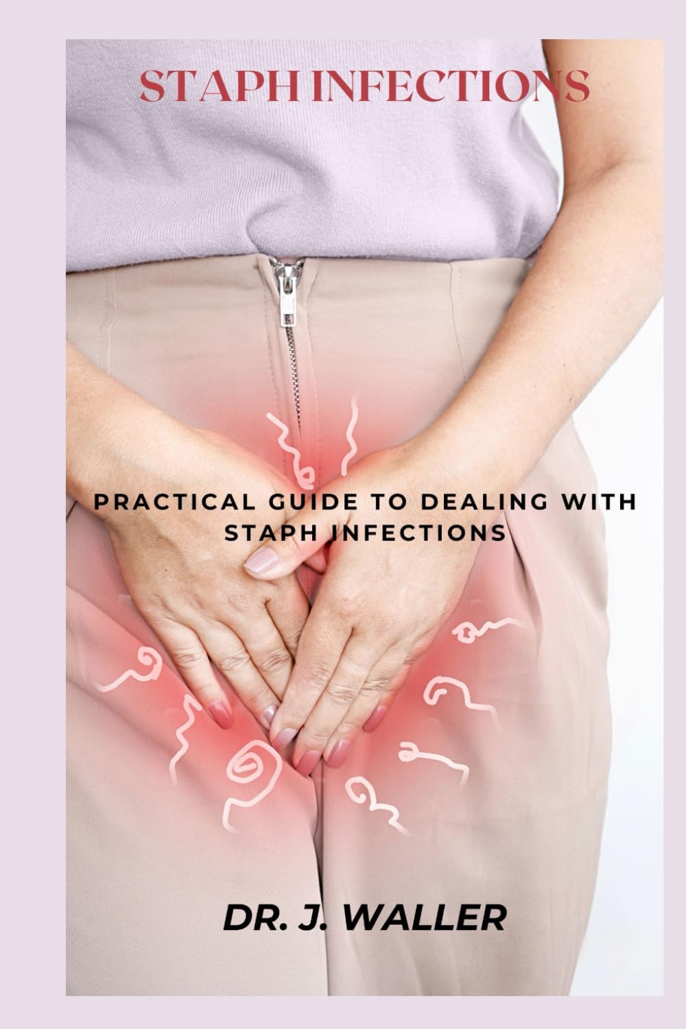 STAPH INFECTIONS: PRACTICAL GUIDE TO DEALING WITH STAPH INFECTIONS
