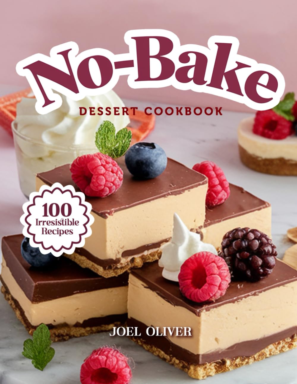 NO-BAKE DESSERT COOKBOOK: Mouthwatering Homemade No-Bake Dessert Recipes: From Quick Classics to Creative Chilled Treats—Easy, Oven-Free Sweets for ... and Craving (DESSERTS COOKBOOK FOR EVERYONE)