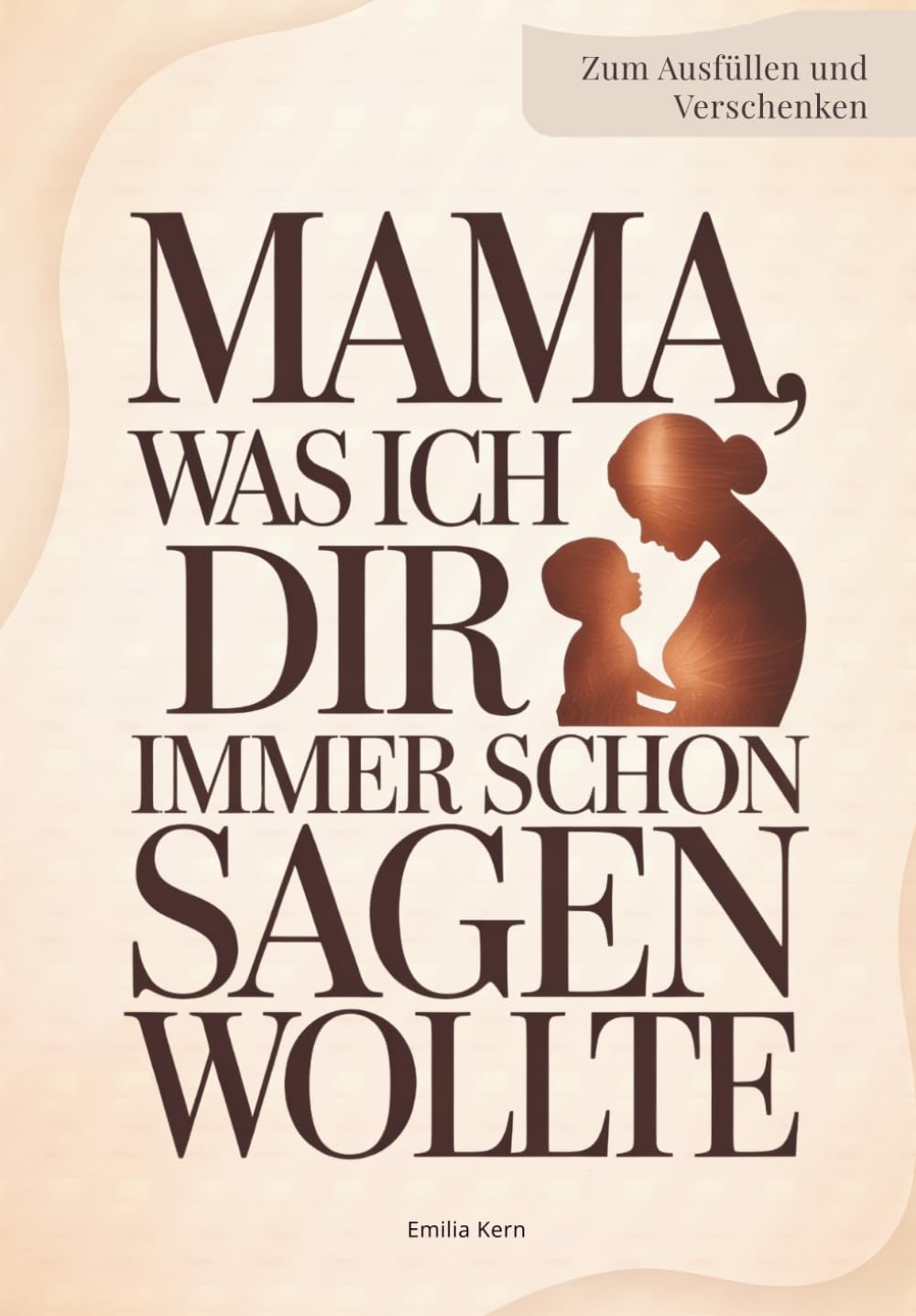 Mama, was ich dir immer schon sagen wollte: Ein persönliches Ausfüllbuch – Geschenk für Mama zum Muttertag, Geburtstag oder um einfach Danke zu sagen
