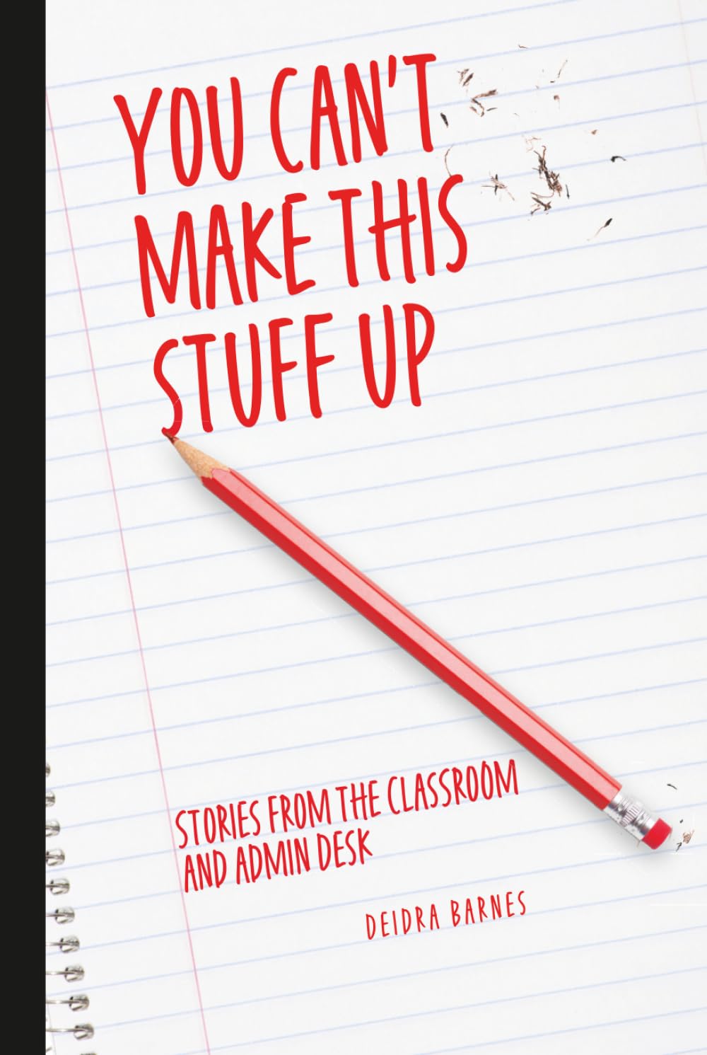 You Can't Make This Stuff Up: Stories from the Classroom and Admin Desk