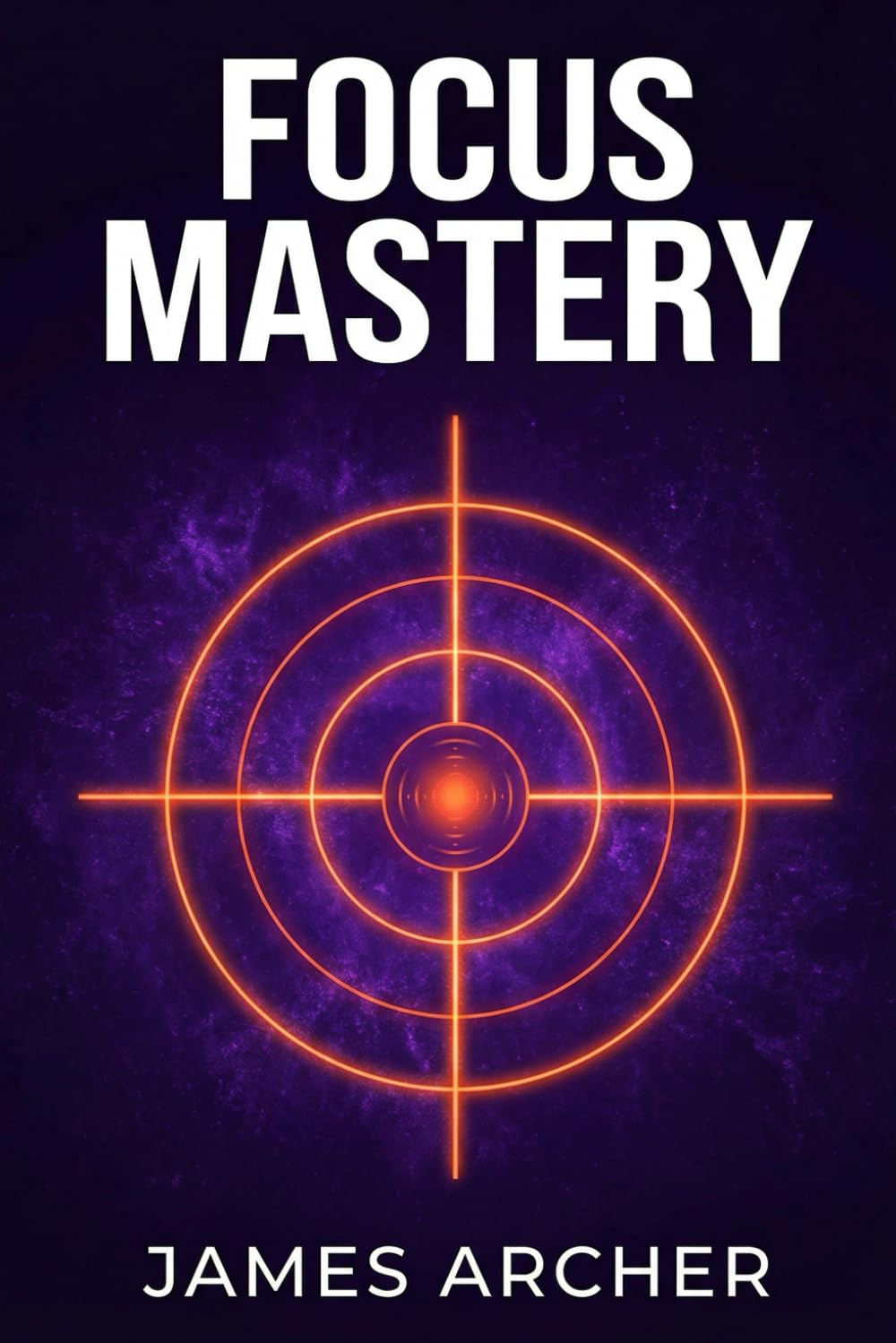 Focus Mastery: The Deep Work Playbook for High Performers in an Age of Distraction