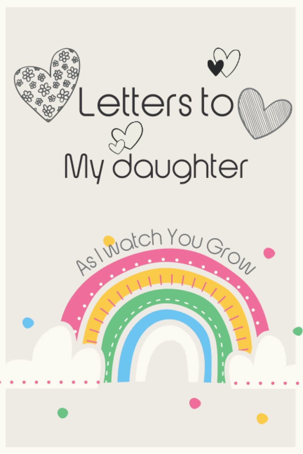 Letters to My Daughter - As I watch You Grow: Mother and Daughter Keepsake Journal, Blank Lined 6 x 9 Write Now. Read Later, Babyshower Gift for New Parents.