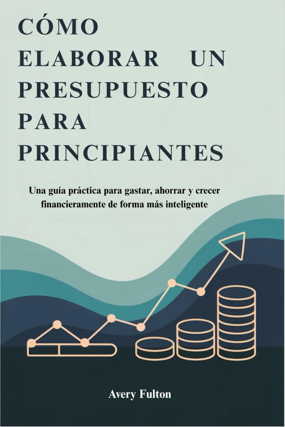 CÓMO ELABORAR UN PRESUPUESTO PARA PRINCIPIANTES: Una guía práctica para gastar, ahorrar y crecer financieramente de forma más inteligente