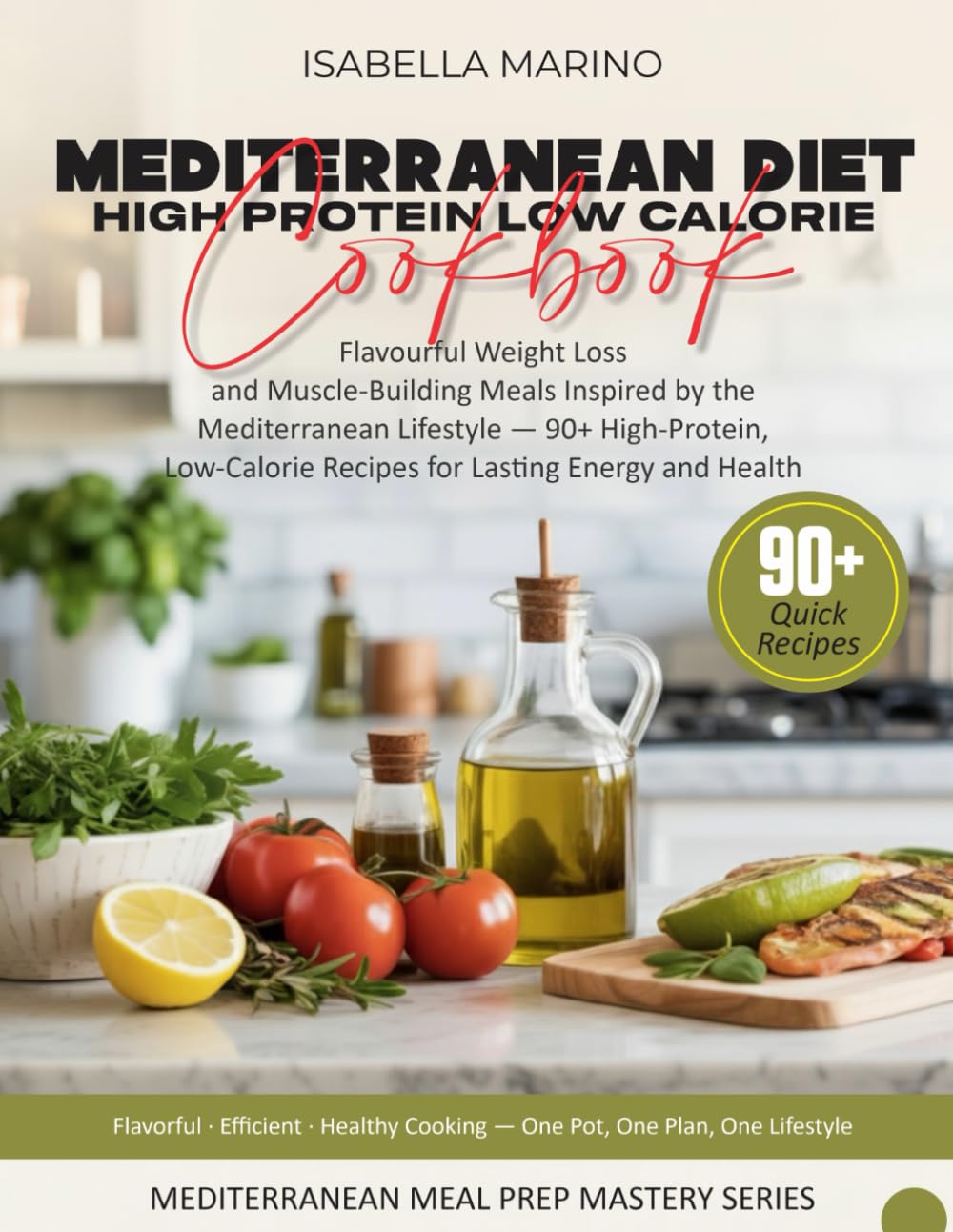 MEDITERRANEAN DIET High-Protein Low-Calorie Cookbook: Flavourful Weight Loss and Muscle-Building Meals Inspired by the Mediterranean Lifestyle — ... (Mediterranean Meal Prep Mastery Series)