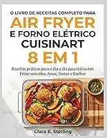 O LIVRO DE RECEITAS COMPLETO PARA AIR FRYER E FORNO ELÉTRICO CUISINART 8 EM 1: Receitas práticas para o dia a dia para iniciantes: Fritar sem óleo, Assar, Tostar e Grelhar (Portuguese Edition)