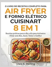 O LIVRO DE RECEITAS COMPLETO PARA AIR FRYER E FORNO ELÉTRICO CUISINART 8 EM 1: Receitas práticas para o dia a dia para iniciantes: Fritar sem óleo, Assar, Tostar e Grelhar (Portuguese Edition)