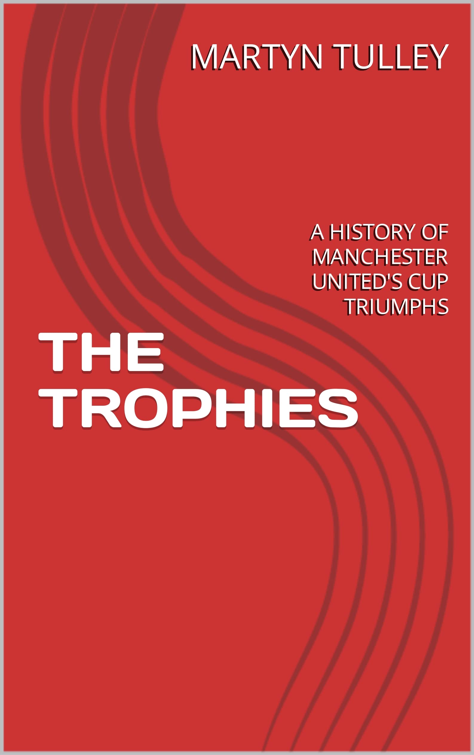 THE TROPHIES: A HISTORY OF MANCHESTER UNITED'S CUP TRIUMPHS
