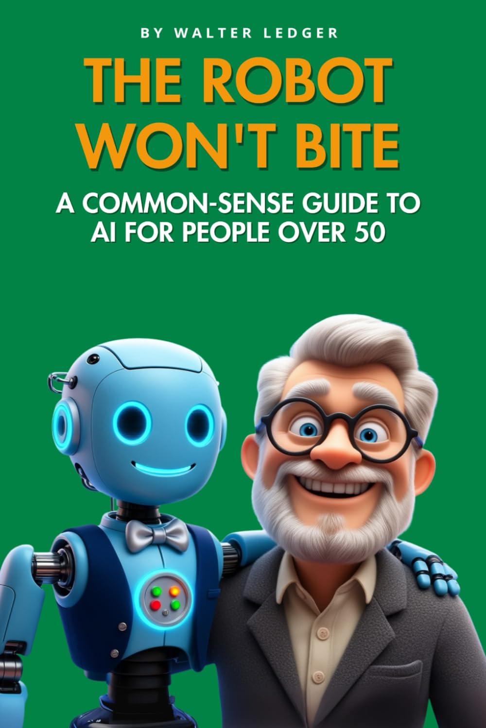 The Robot Won't Bite: A Common-Sense Guide to AI for People Over 50 (Tech Tips for the Over 50)