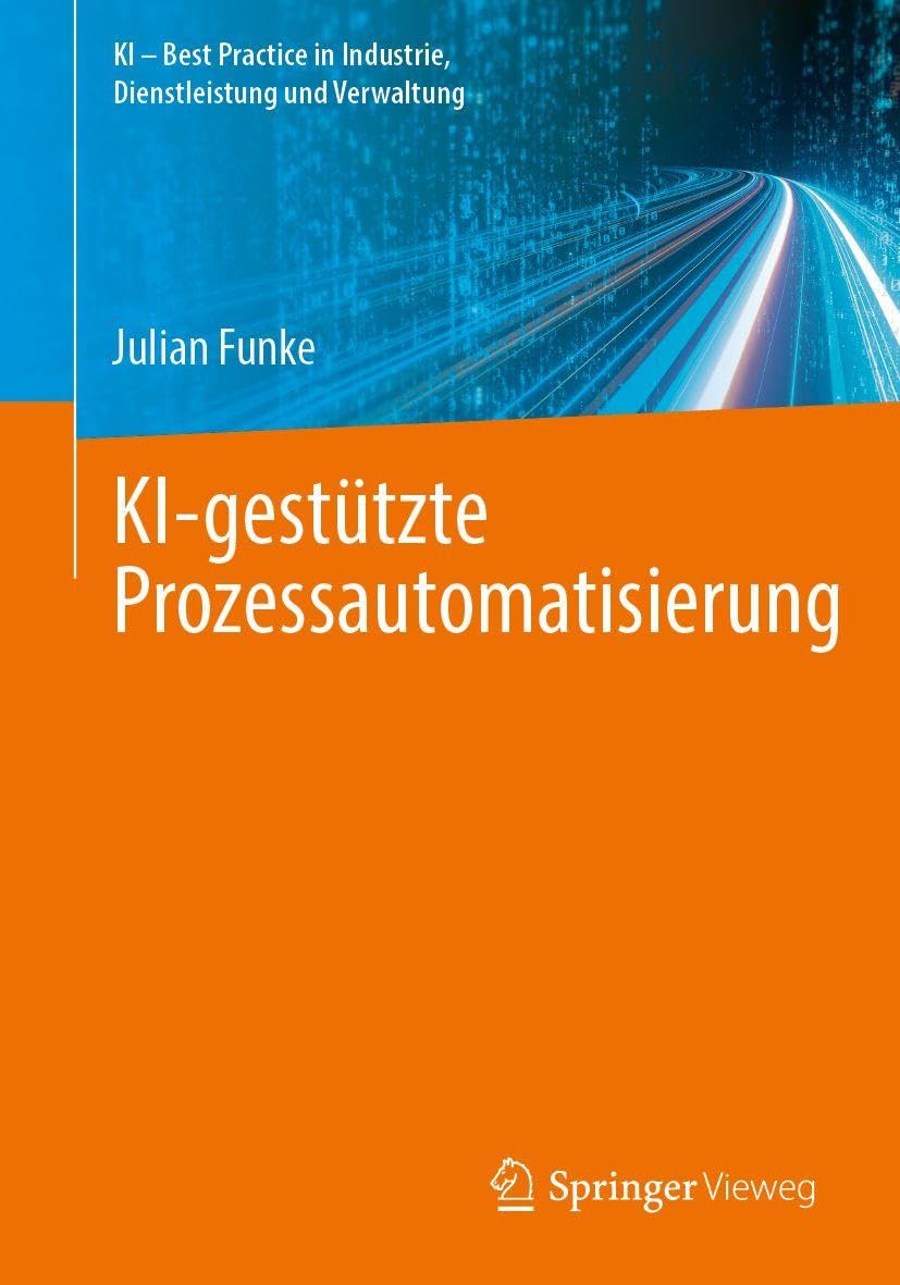 KI-gestützte Prozessautomatisierung (KI – Best Practice in Industrie, Dienstleistung und Verwaltung)