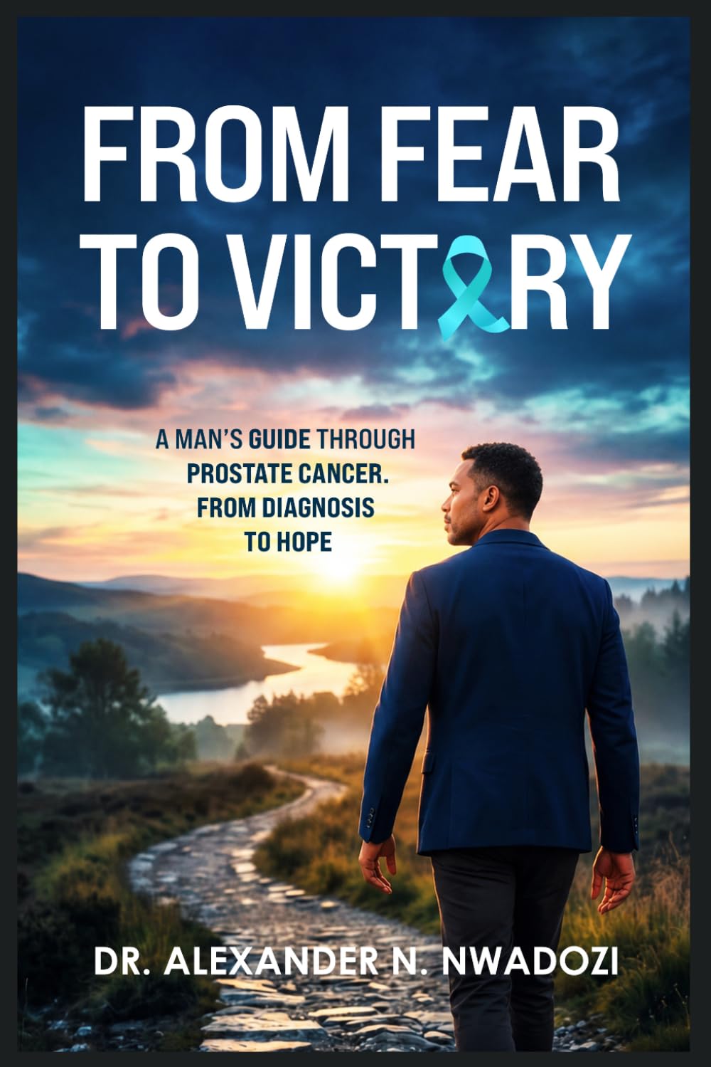 From Fear to Victory: A Man's Guide Through Prostate Cancer From Diagnosis to Hope
