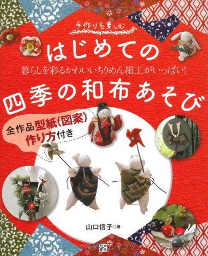 手作りを楽しむ はじめての布あそび 山口信子 季節を飾るちりめん細工