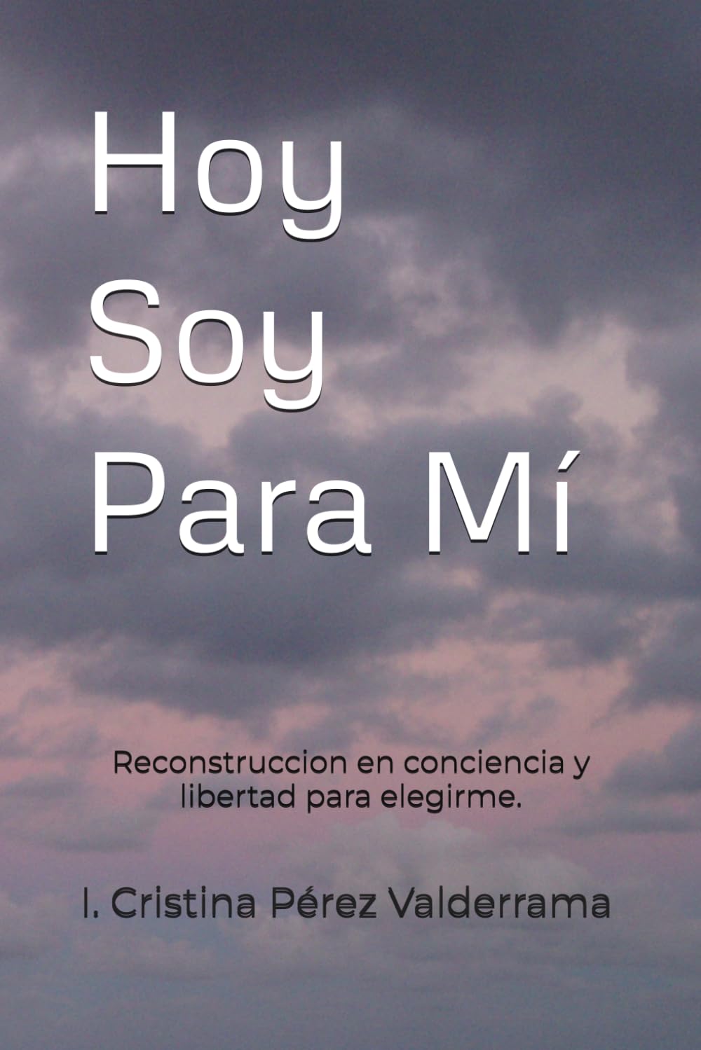 Hoy Soy Para Mi: Reconstruccion en conciencia y libertad para elegirme.