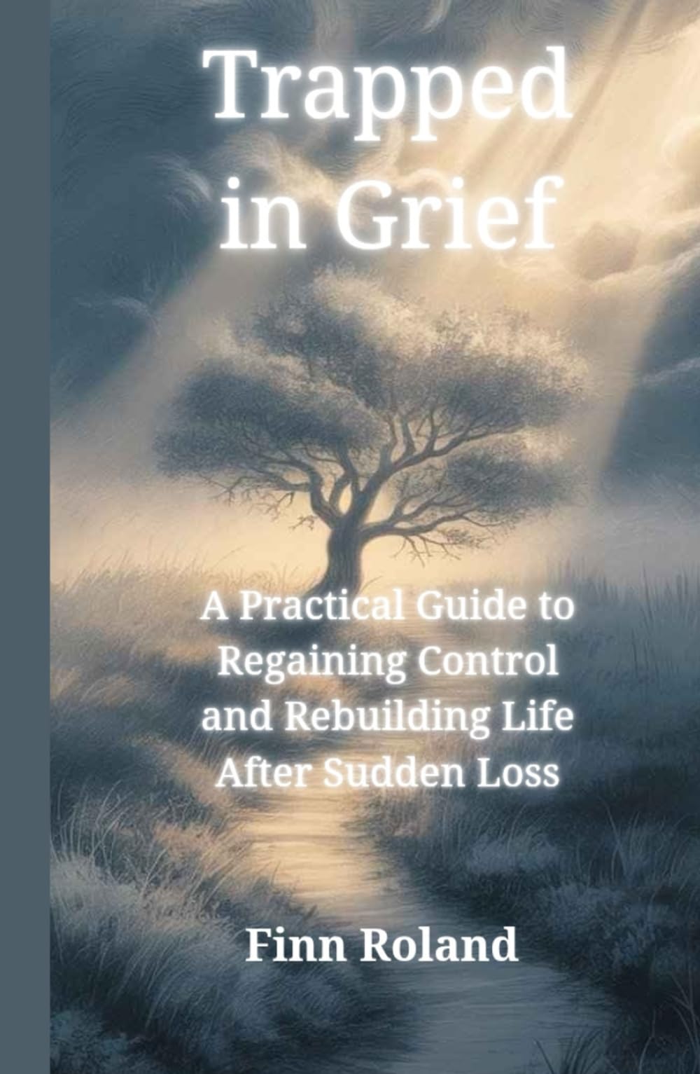 Trapped in Grief: A Practical Guide to Regaining Control and Rebuilding Life After Sudden Loss