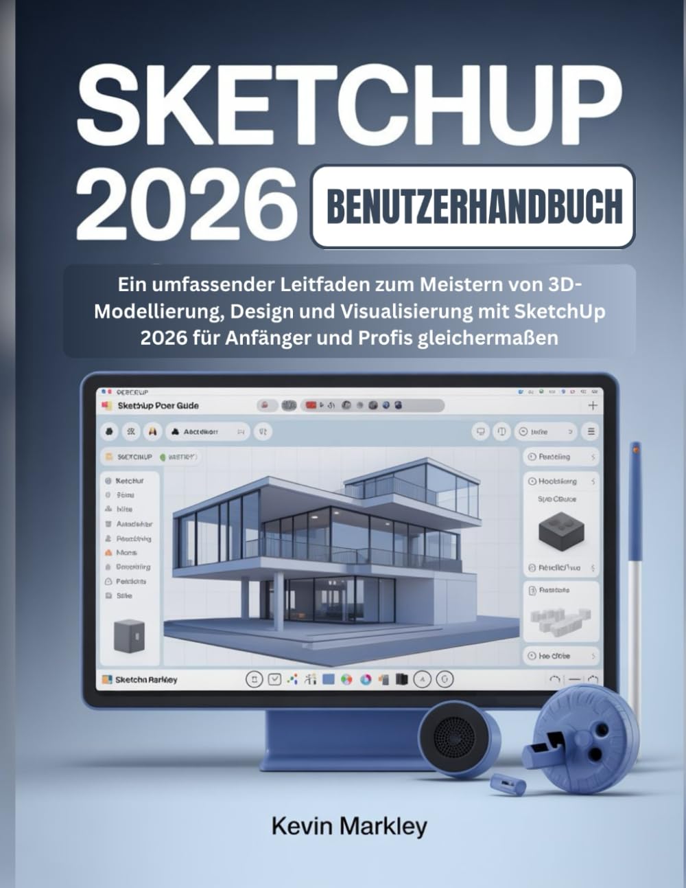 SKETCHUP 2026 BENUTZERHANDBUCH: Ein umfassender Leitfaden zum Meistern von 3D-Modellierung, Design und Visualisierung mit SketchUp 2026 für Anfänger und Profis gleichermaßen