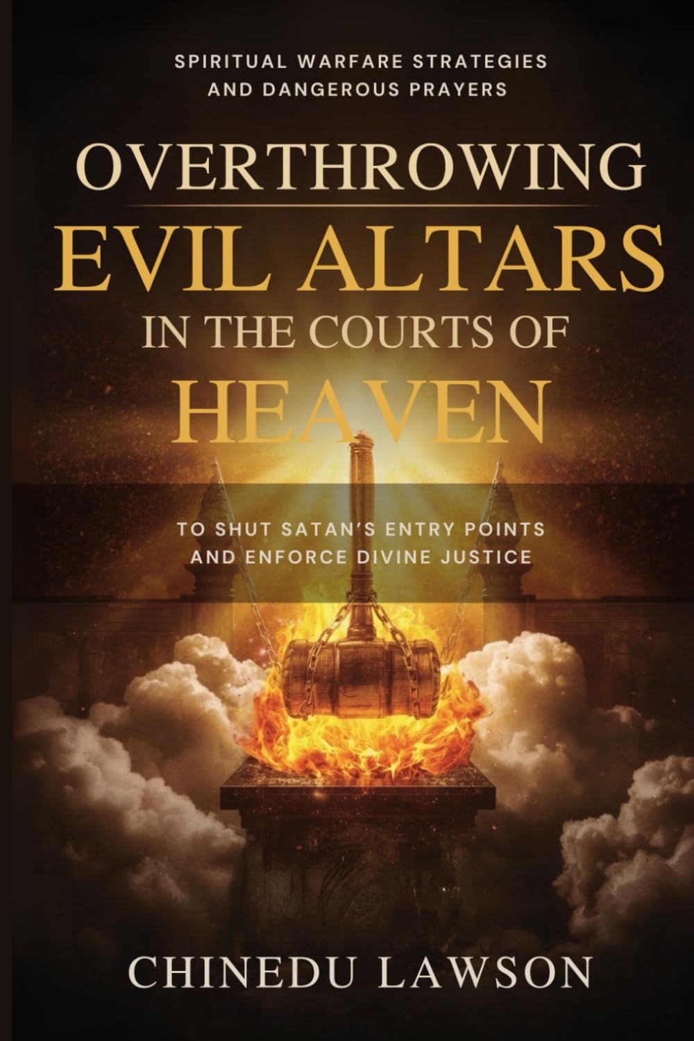 Overthrowing Evil Altars in the Courts of Heaven: Spiritual Warfare Strategies and Dangerous Prayers to Shut Satan’s Entry Points and Enforce Divine ... (Altars, Bloodlines & the Judgment Dimension)