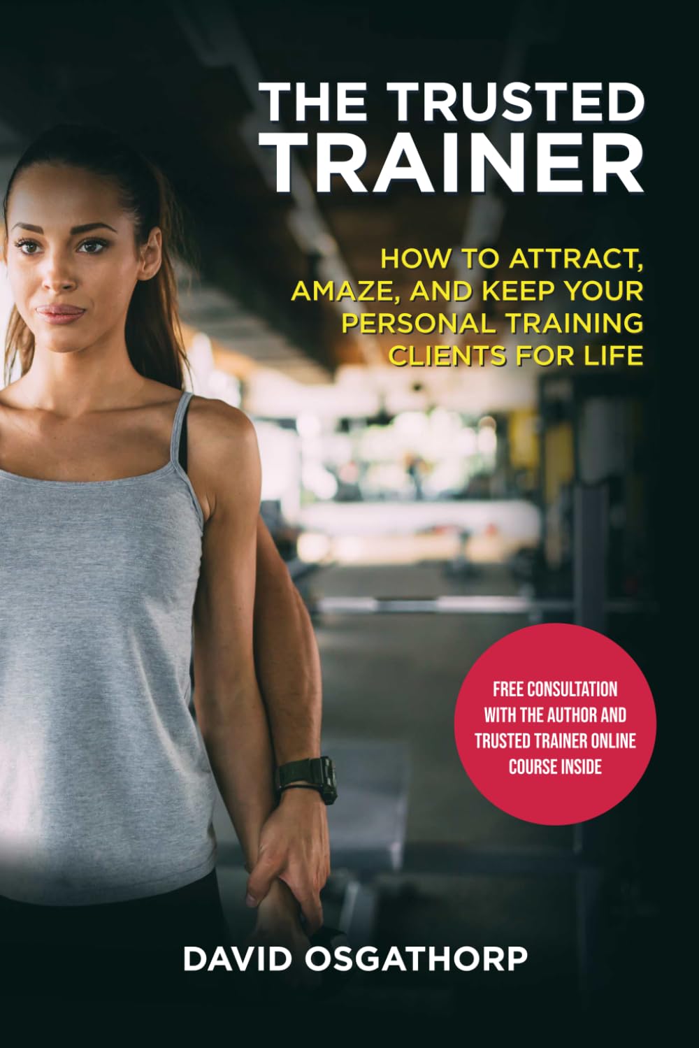 The Trusted Trainer: How to attract, amaze and keep your personal training clients for life
