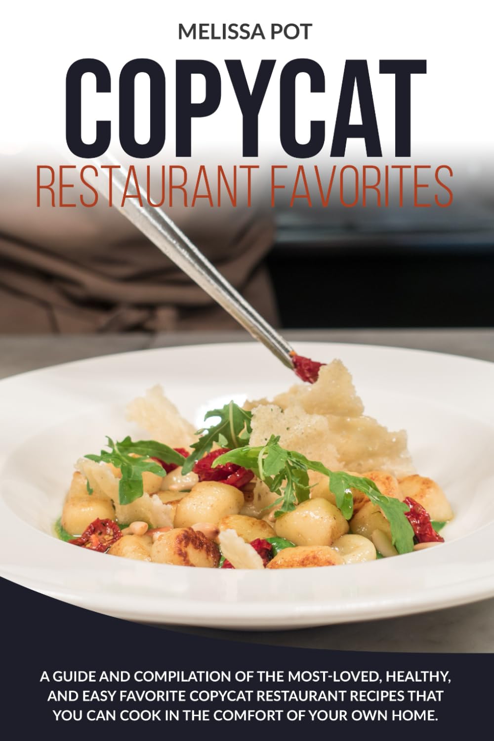 COPYCAT RESTAURANT FAVORITES: A Guide and Compilation of the Most-Loved, Healthy, and Easy Favorite Copycat Restaurant Recipes that you can Cook in