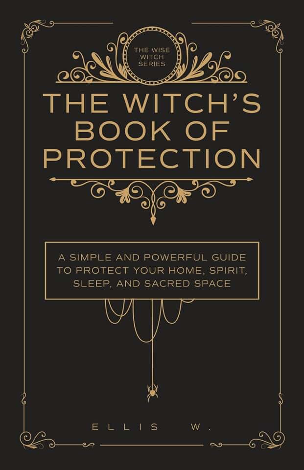 The Witch’s Book of Protection: A Simple and Powerful Guide to Witchcraft Wisdom, Cleansing Rituals, Shielding, Wards, Charms, and Spells for Your ... | The Wise Witch Series (Spiritual Books)