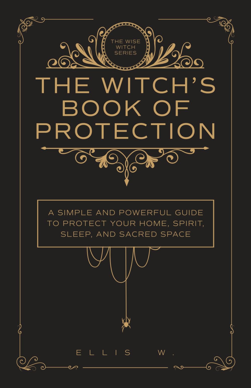 Independently Published The Witch’s Book Of Protection: A Simple And Powerful Guide To Witchcraft Wisdom, Cleansing Rituals, Shielding, Wards, Charms, And Spells For Your | The Wise Witch Series (Spiritual Books)