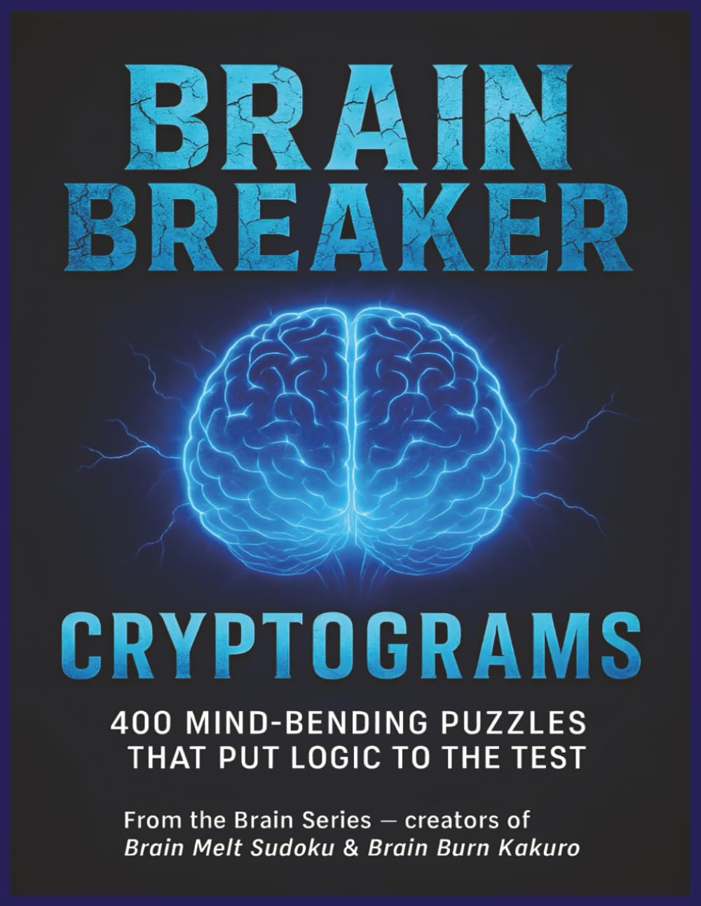 Brain Breaker Cryptograms: 400 Mind-Bending Puzzles That Put Logic to the Test | A Perfect Gift for the Clever Code-Cracker in Your Life! (The Brain Puzzle Series)