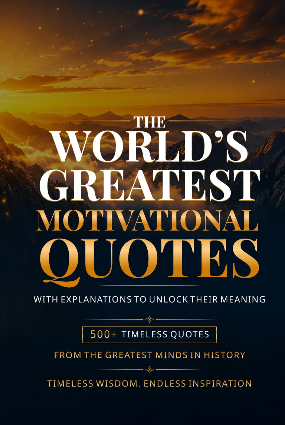 The World's Greatest Motivational Quotes: 500+ Inspirational Quotes on Success, Courage, Mindset, Purpose, Self-Belief, Growth, and Happiness with Explanations from the Greatest Minds in History
