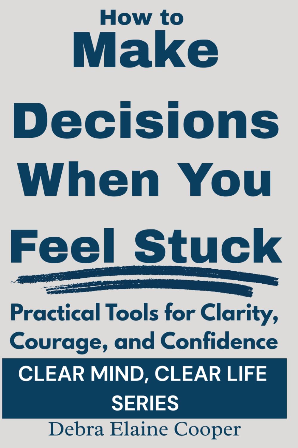 How to Make Decisions When You Feel Stuck: Practical tools for Clarity, Courage, and Confidence (CLEAR MIND, CLEAR LIFE)