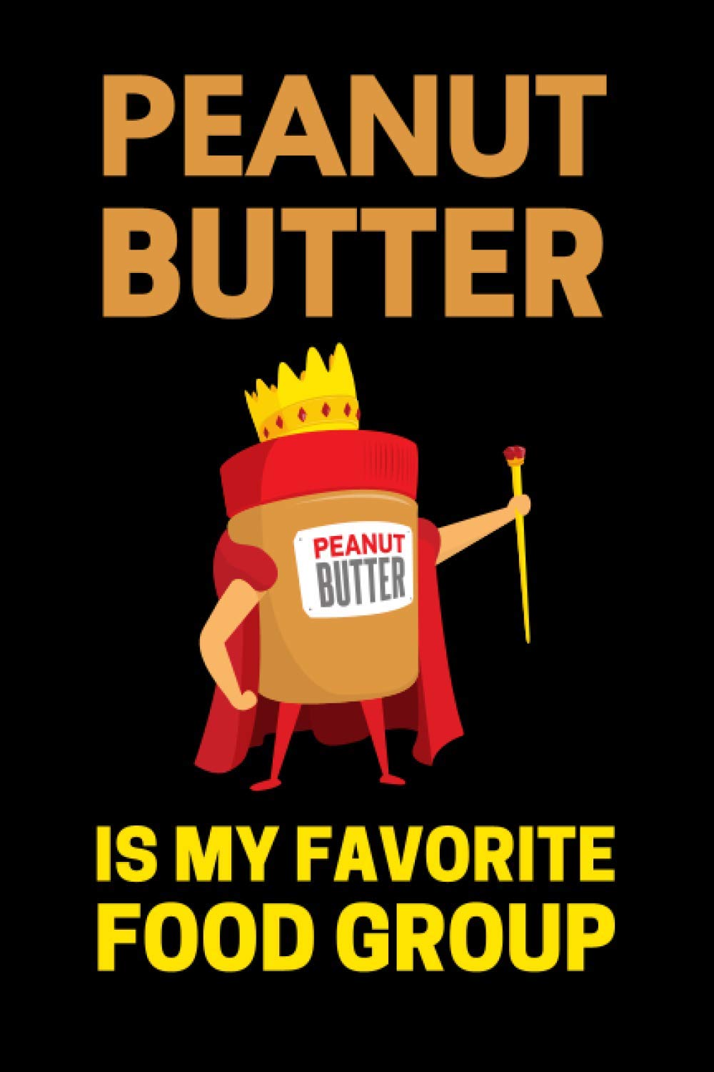Peanut Butter Is My Favorite Food Group: Funny Peanut Butter Notebook With Lined Pages, A Simple And Practical Gift Idea For Peanut Butter Lovers