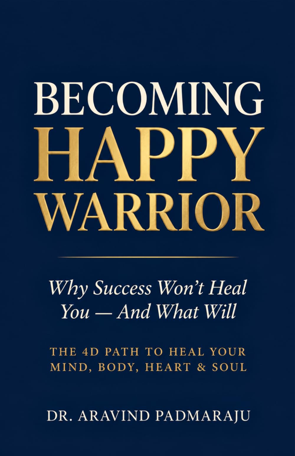 Becoming Happy Warrior: Why Success Won't Heal You—And What Will | The 4D Path to Emotional Healing, Mindfulness, Holistic Wellness, and Personal Growth