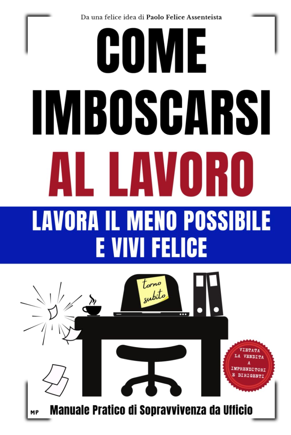 COME IMBOSCARSI AL LAVORO: LAVORA IL MENO POSSIBILE e VIVI FELICE - Manuale Pratico di Sopravvivenza da Ufficio - Idea per Regali Divertenti e Stupidi per Colleghi