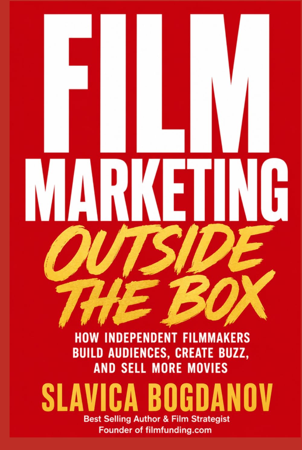 Film Marketing Outside the Box: How Unconventional Thinking Creates Funding Opportunities, Audience Growth, and Massive Visibility for Films (Film Financing & Producing Mastery Series)