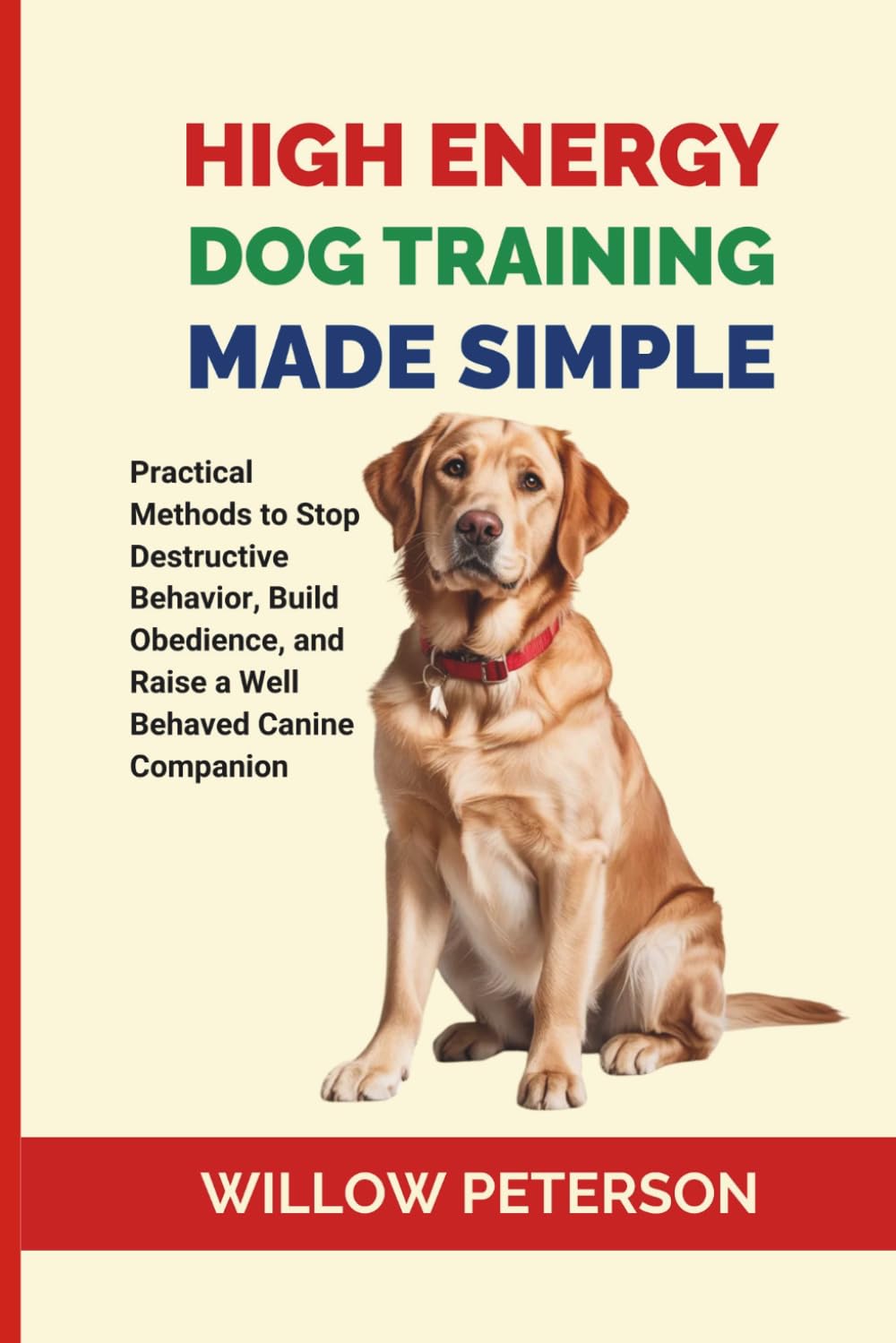 High Energy Dog Training Made Simple: Practical Methods to Stop Destructive Behavior, Build Obedience, and Raise a Well Behaved Canine Companion