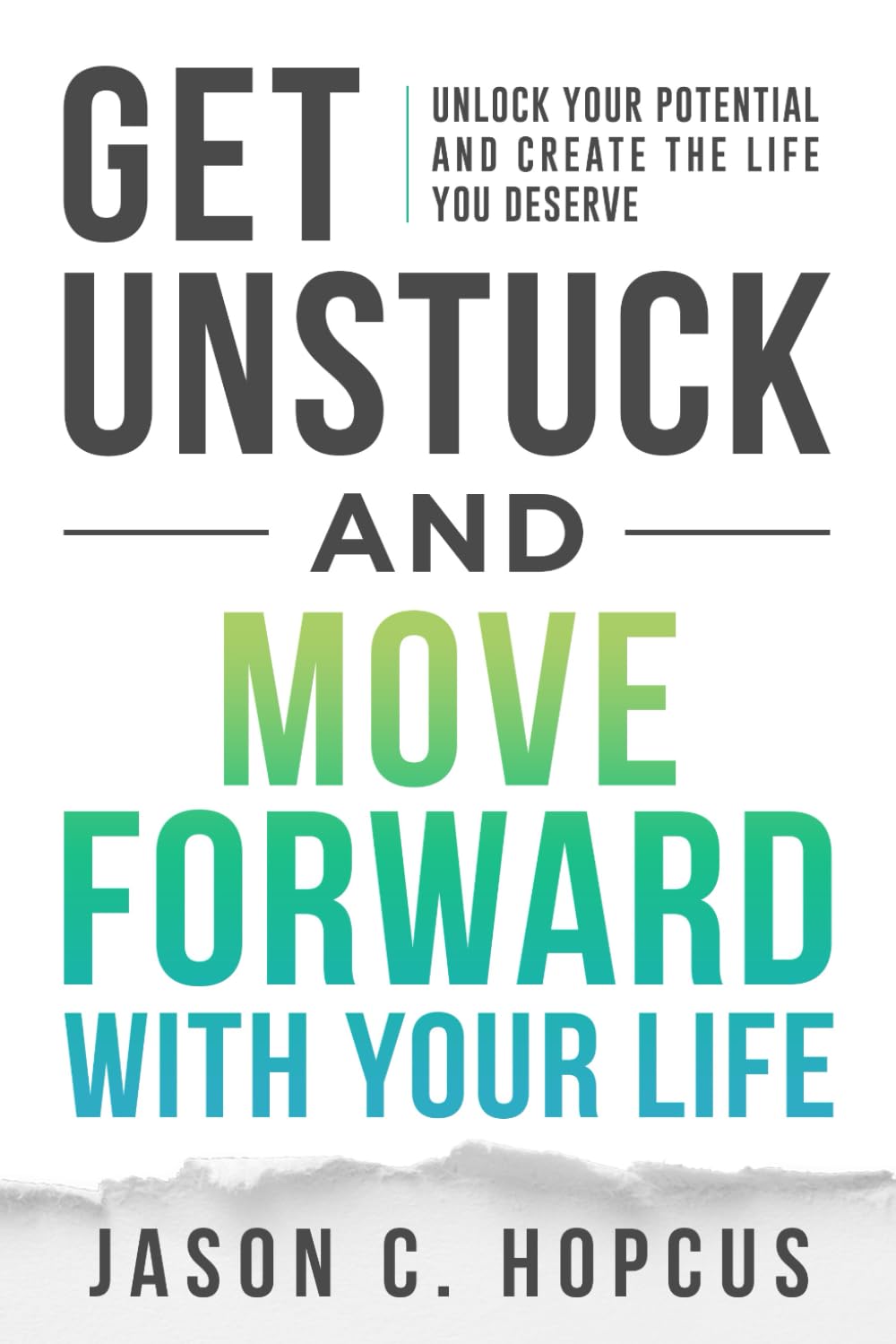 GET UNSTUCK and Move Forward with Your Life: Unlock Your Potential and Create the Life You Deserve