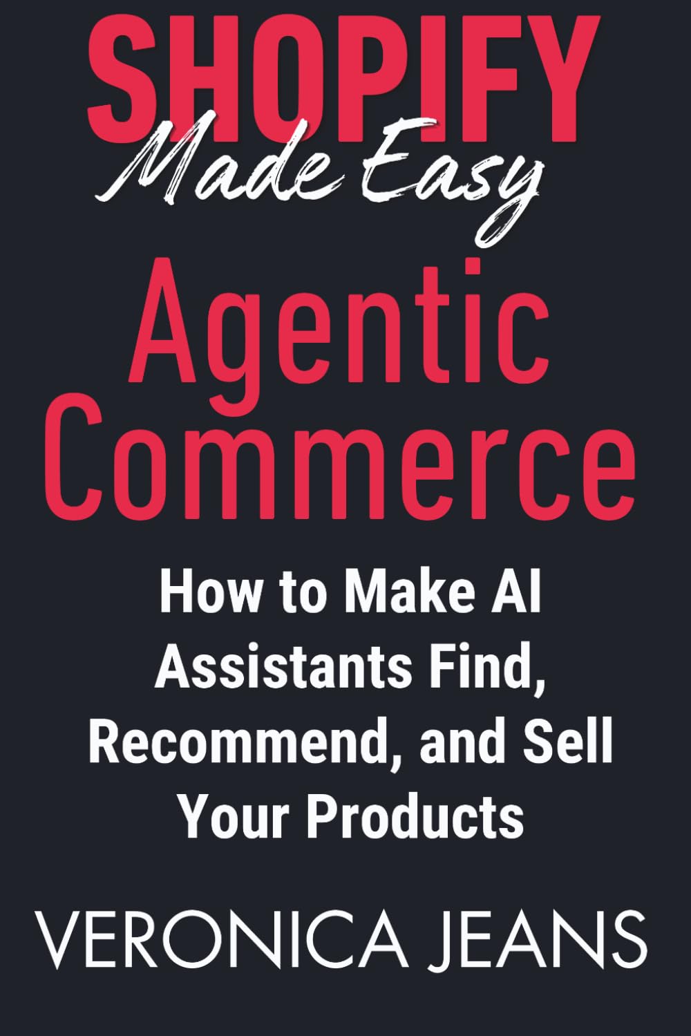 Shopify Agentic Commerce Made Easy: How to Make AI Assistants Find, Recommend, and Sell Your Products. (Shopify Made Easy 2.0 - 2025/26)