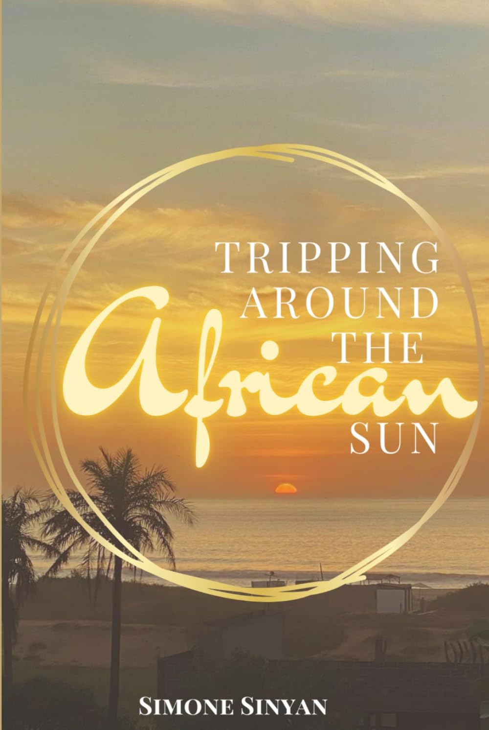 Tripping Around The African Sun: A year of lessons, laughter and culture shock in the Gambia