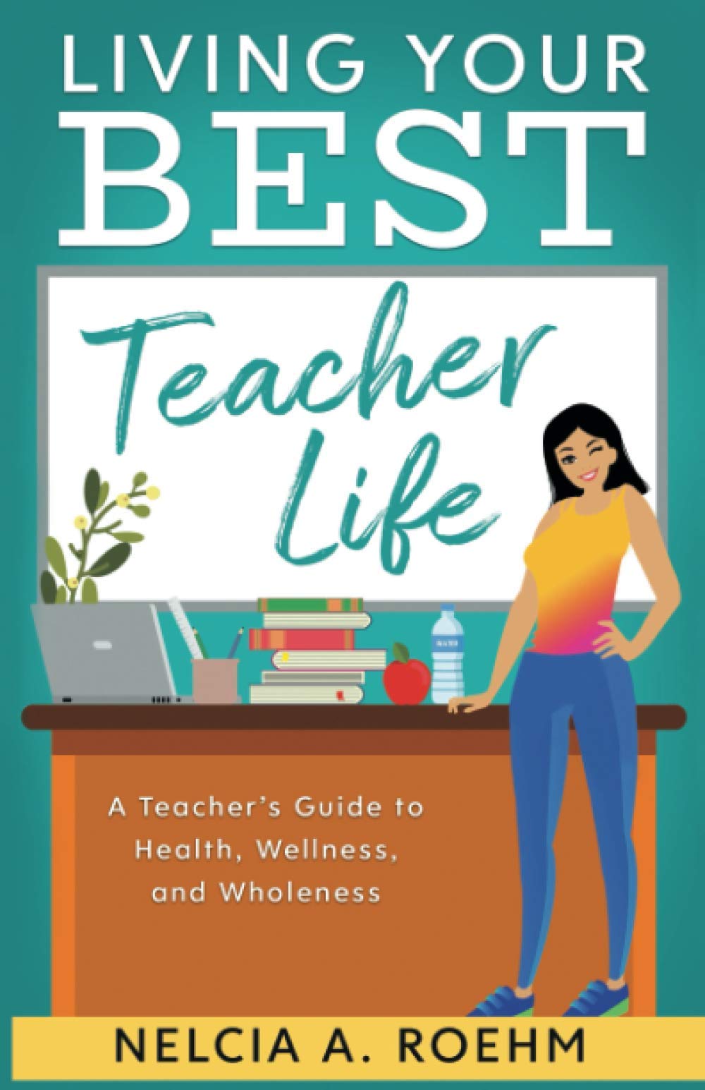 Living Your Best Teacher Life: A Teacher's Guide to Health, Wellness, and Wholeness