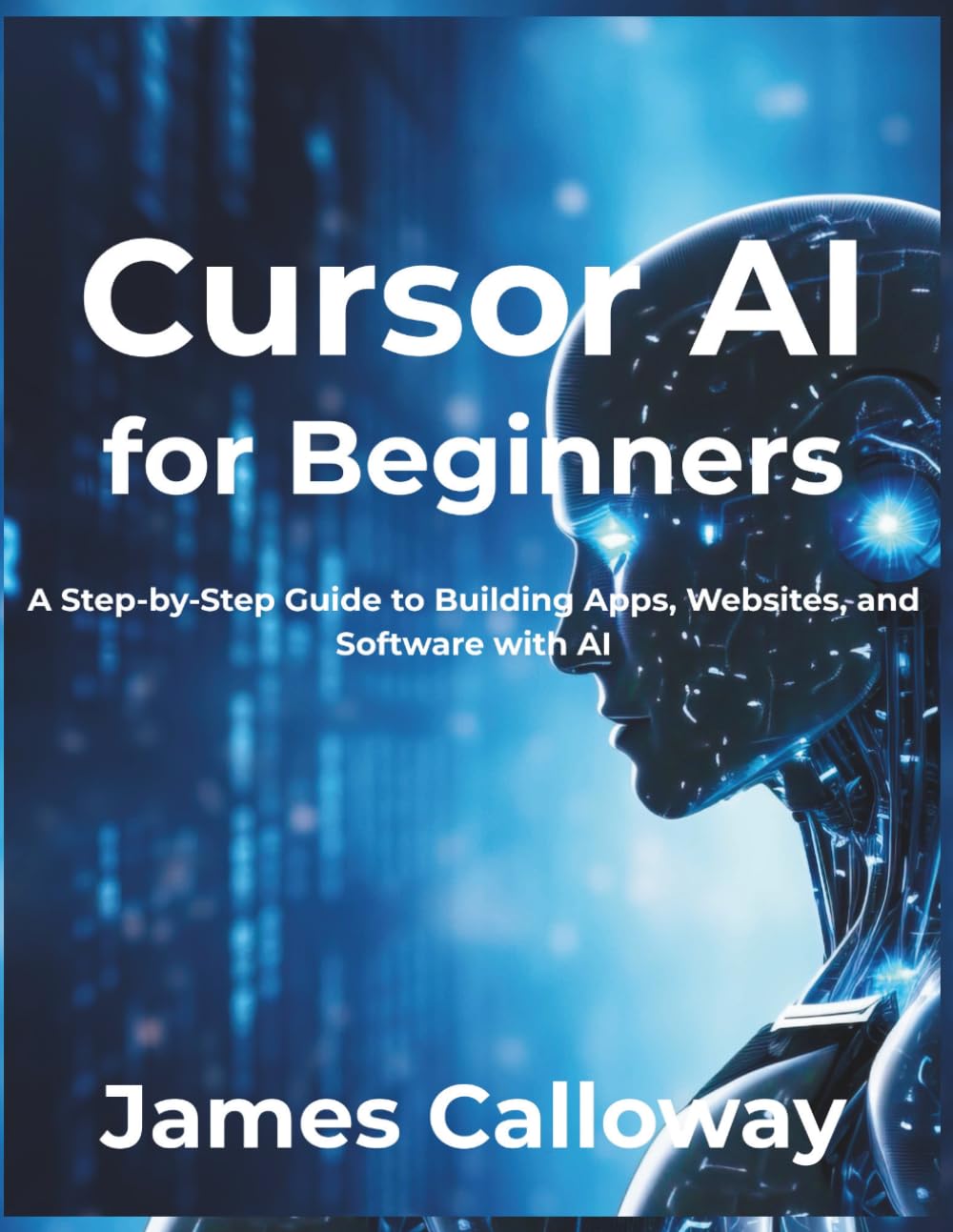 Cursor AI for Beginners: A Step-by-Step Guide to Building Apps, Websites, and Software with AI